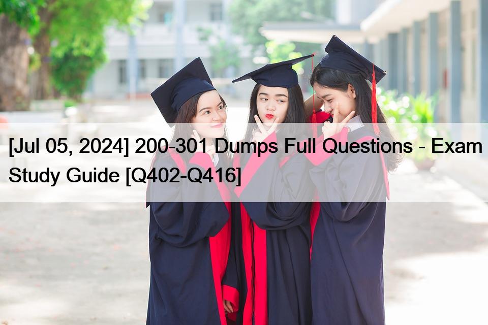 [Jul 05, 2024] 200-301 Dumps Full Questions – Exam Study Guide [Q402-Q416]