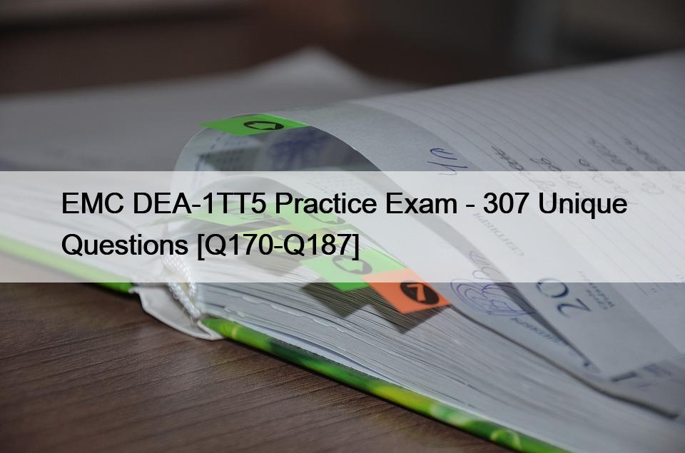 EMC DEA-1TT5 Practice Exam – 307 Unique Questions [Q170-Q187]