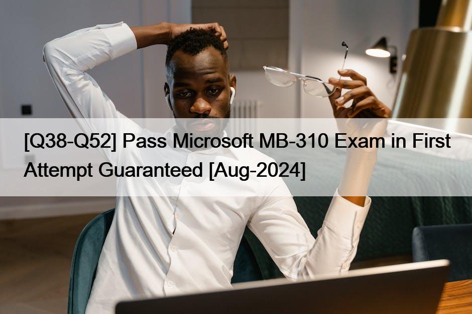 [Q38-Q52] Pass Microsoft MB-310 Exam in First Attempt Guaranteed [Aug-2024]