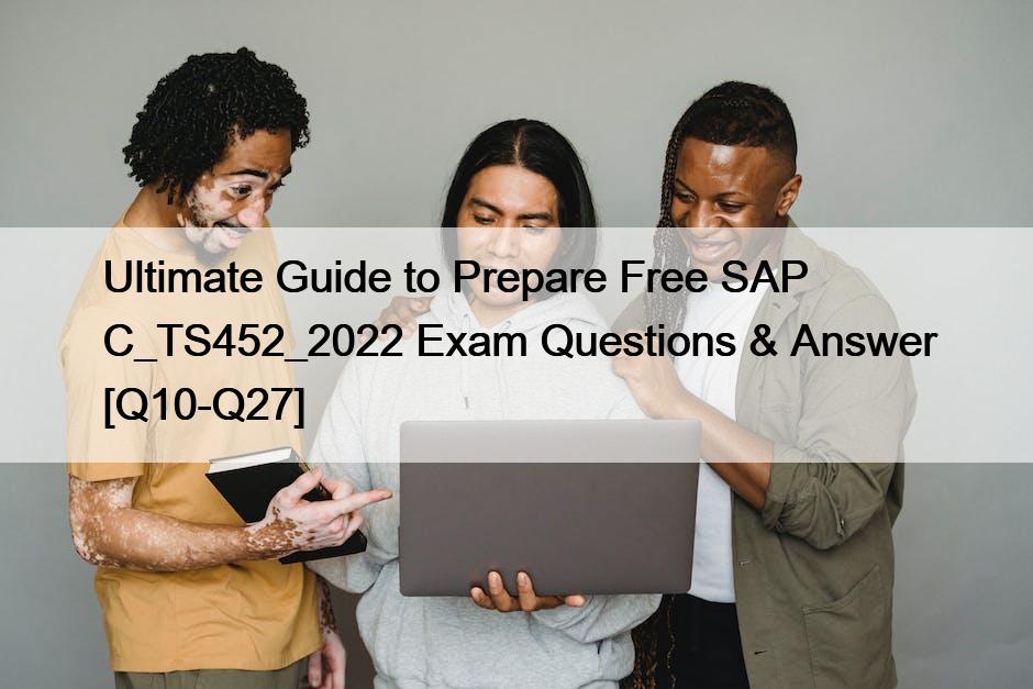 Ultimate Guide to Prepare Free SAP C_TS452_2022 Exam Questions & Answer [Q10-Q27]