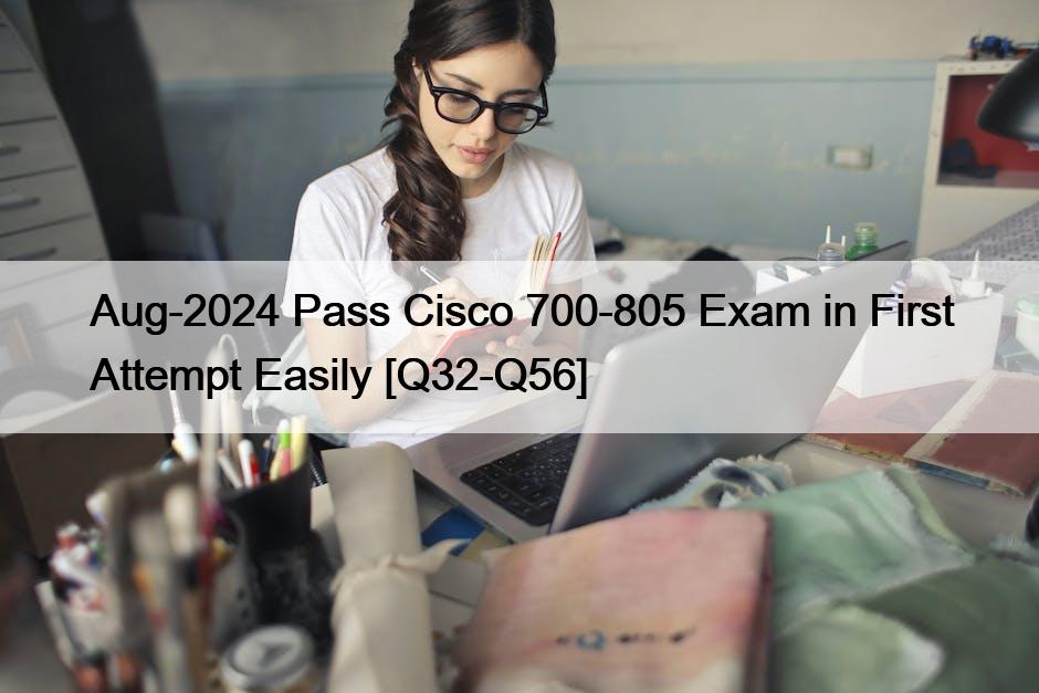 Aug-2024 Pass Cisco 700-805 Exam in First Attempt Easily [Q32-Q56]