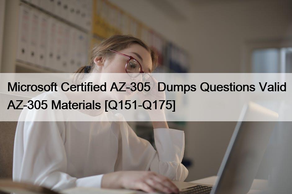 Microsoft Certified AZ-305  Dumps Questions Valid AZ-305 Materials [Q151-Q175]