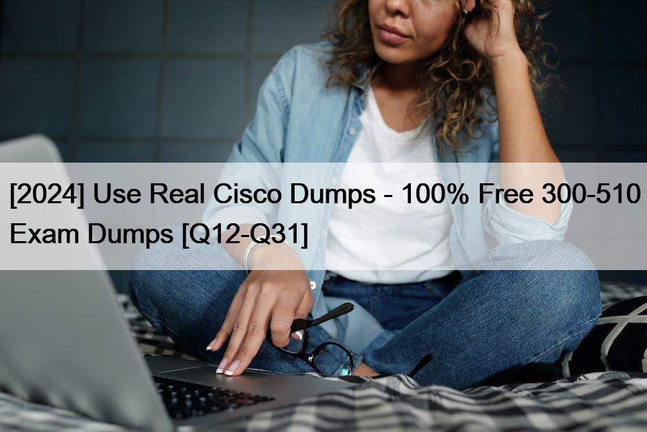 [2024] Use Real Cisco Dumps – 100% Free 300-510 Exam Dumps [Q12-Q31]