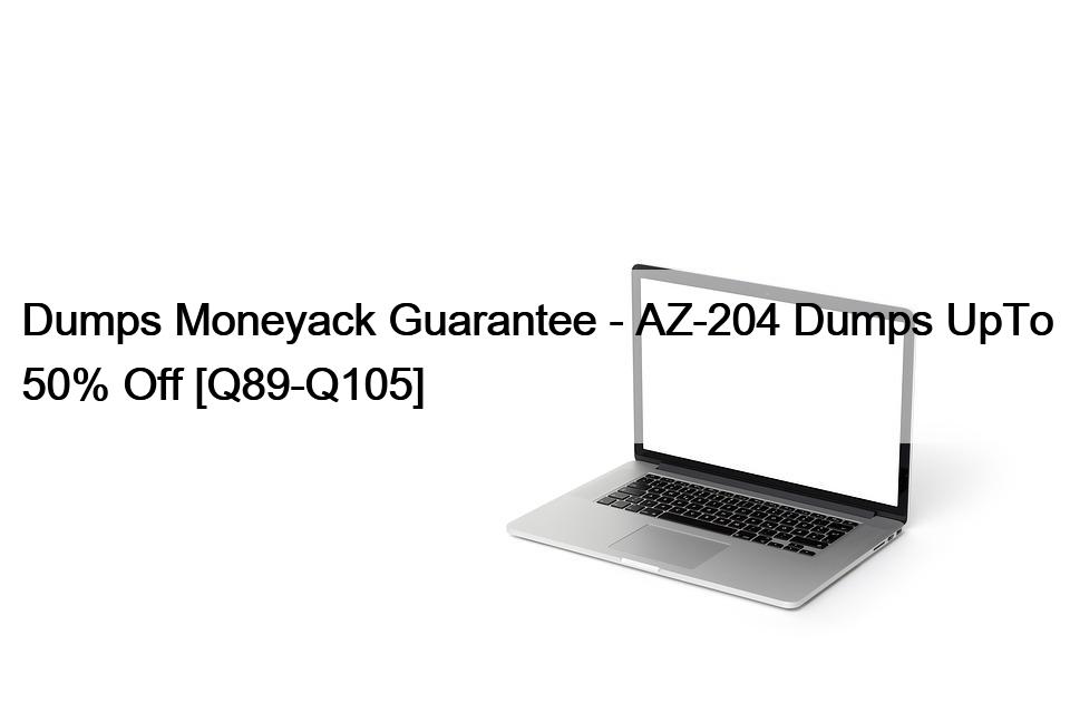 Dumps Moneyack Guarantee – AZ-204 Dumps UpTo 50% Off [Q89-Q105]