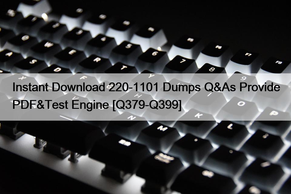 Instant Download 220-1101 Dumps Q&As Provide PDF&Test Engine [Q379-Q399]