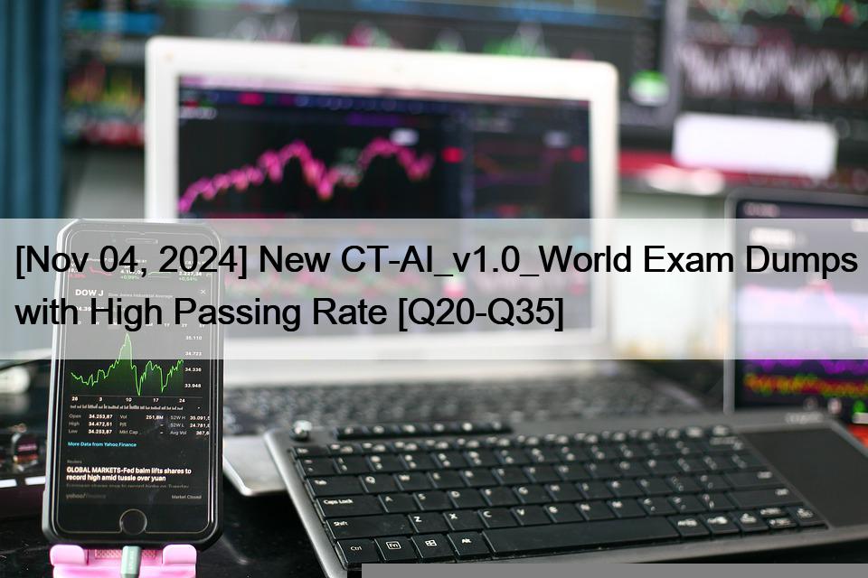 [Nov 04, 2024] New CT-AI_v1.0_World Exam Dumps with High Passing Rate [Q20-Q35]