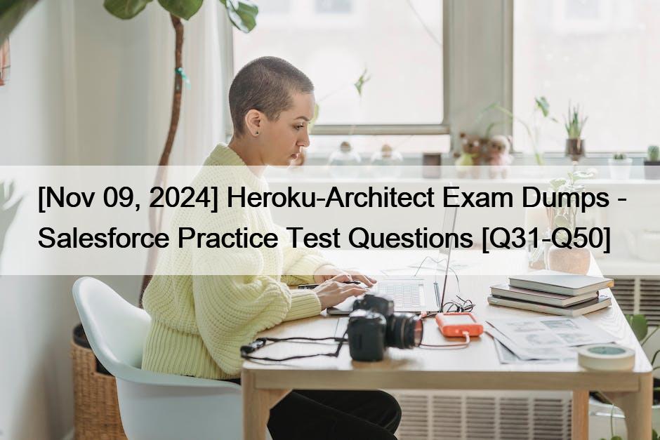 [Nov 09, 2024] Heroku-Architect Exam Dumps – Salesforce Practice Test Questions [Q31-Q50]