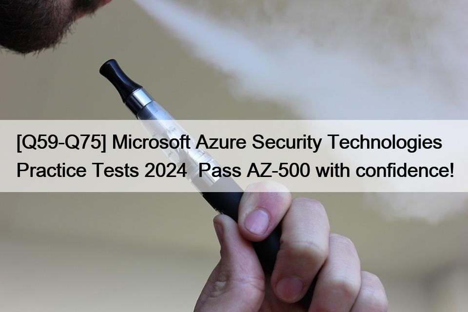 [Q59-Q75] Microsoft Azure Security Technologies Practice Tests 2024  Pass AZ-500 with confidence!
