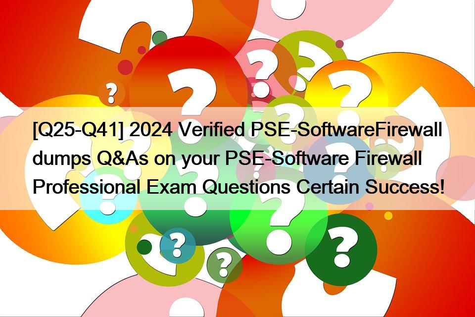 [Q25-Q41] 2024 Verified PSE-SoftwareFirewall dumps Q&As on your PSE-Software Firewall Professional Exam Questions Certain Success!