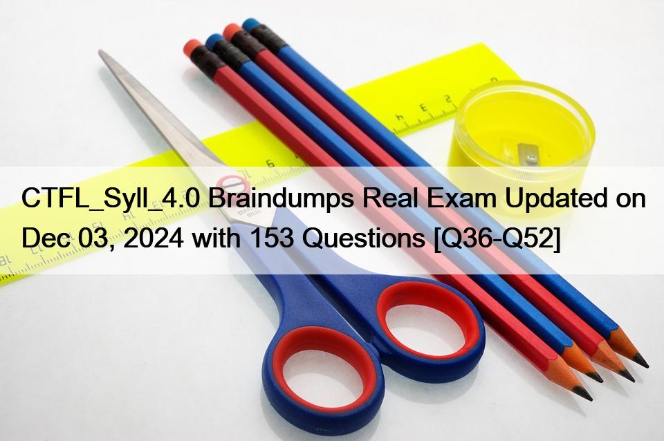 CTFL_Syll_4.0 Braindumps Real Exam Updated on Dec 03, 2024 with 153 Questions [Q36-Q52]