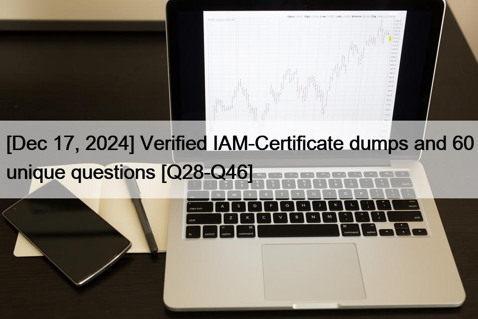 [Dec 17, 2024] Verified IAM-Certificate dumps and 60 unique questions [Q28-Q46]
