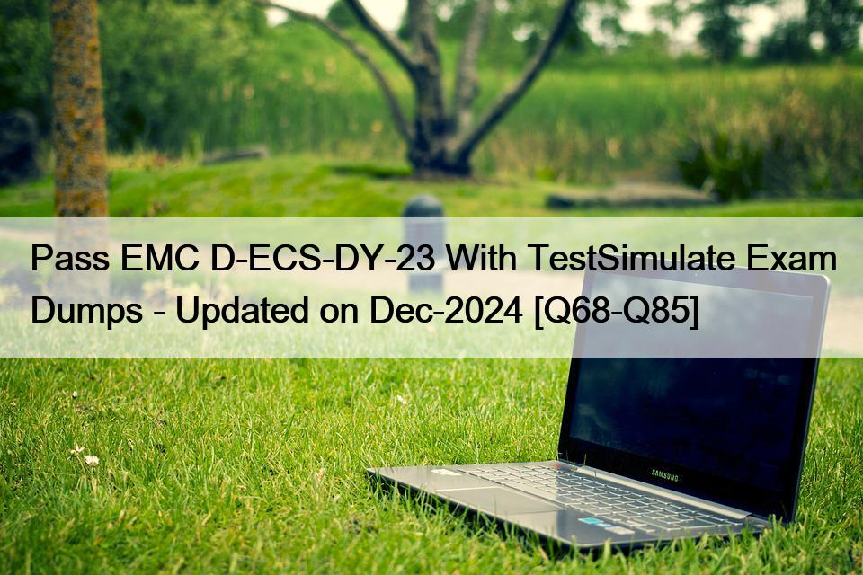 Pass EMC D-ECS-DY-23 With TestSimulate Exam Dumps – Updated on Dec-2024 [Q68-Q85]