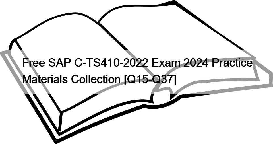 Free SAP C-TS410-2022 Exam 2024 Practice Materials Collection [Q15-Q37]