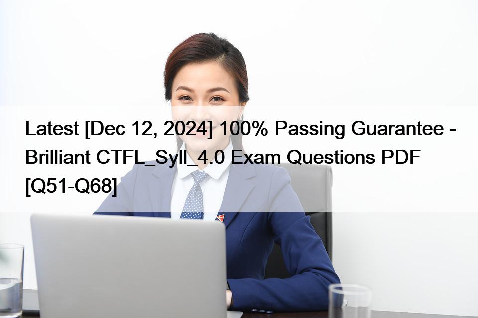 Latest [Dec 12, 2024] 100% Passing Guarantee – Brilliant CTFL_Syll_4.0 Exam Questions PDF [Q51-Q68]