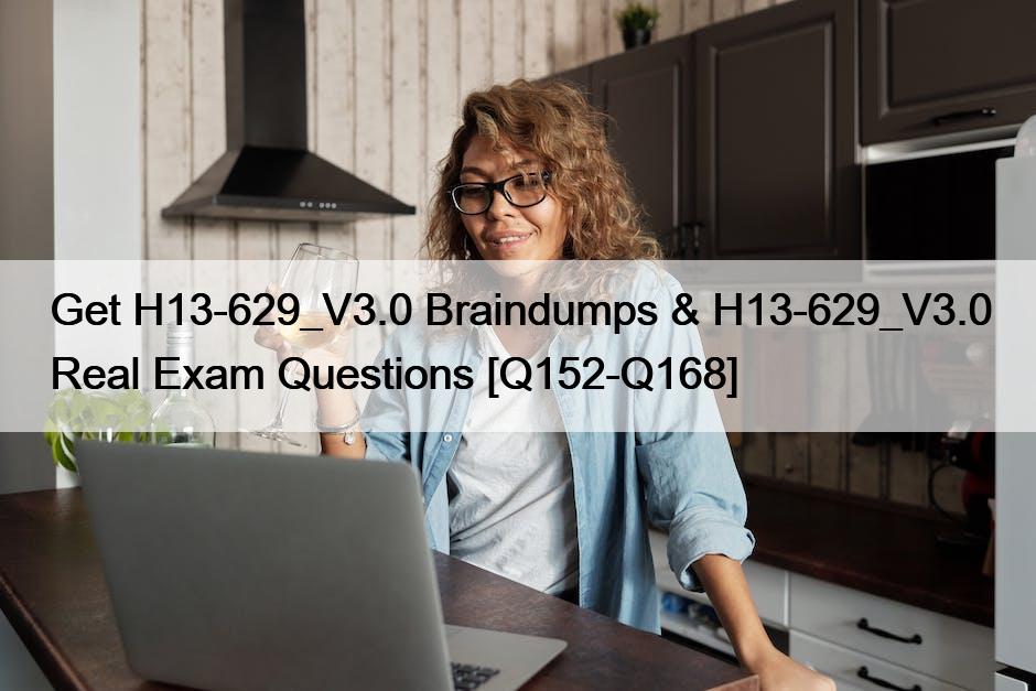 Get H13-629_V3.0 Braindumps & H13-629_V3.0 Real Exam Questions [Q152-Q168]