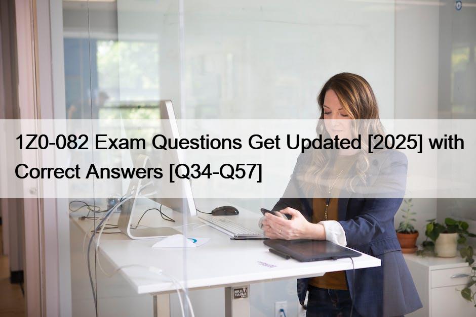 1Z0-082 Exam Questions Get Updated [2025] with Correct Answers [Q34-Q57]