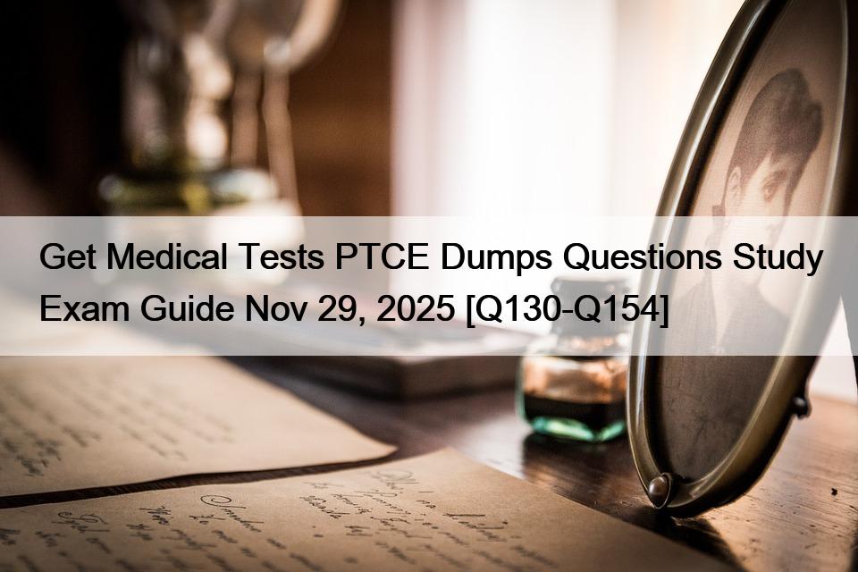 Get Medical Tests PTCE Dumps Questions Study Exam Guide Nov 29, 2025 [Q130-Q154]