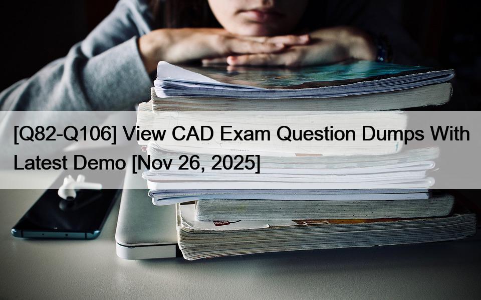 [Q82-Q106] View CAD Exam Question Dumps With Latest Demo [Nov 26, 2025]