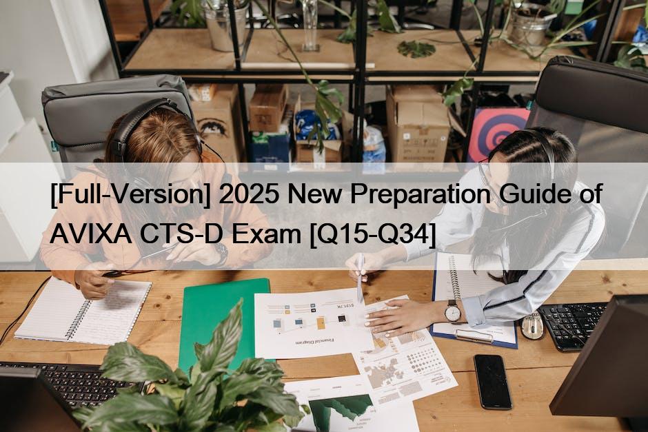 [Full-Version] 2025 New Preparation Guide of AVIXA CTS-D Exam [Q15-Q34]
