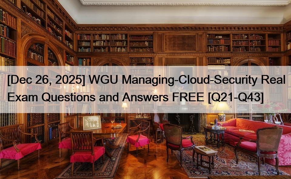 [Dec 26, 2025] WGU Managing-Cloud-Security Real Exam Questions and Answers FREE [Q21-Q43]