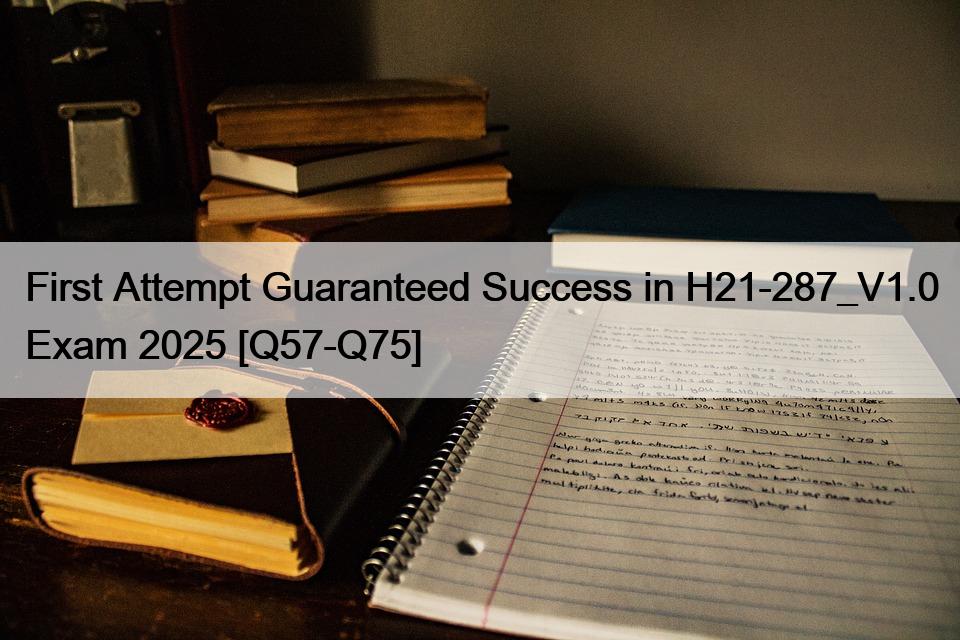 First Attempt Guaranteed Success in H21-287_V1.0 Exam 2025 [Q57-Q75]