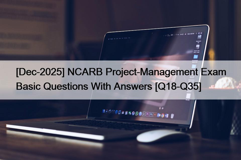 [Dec-2025] NCARB Project-Management Exam Basic Questions With Answers [Q18-Q35]
