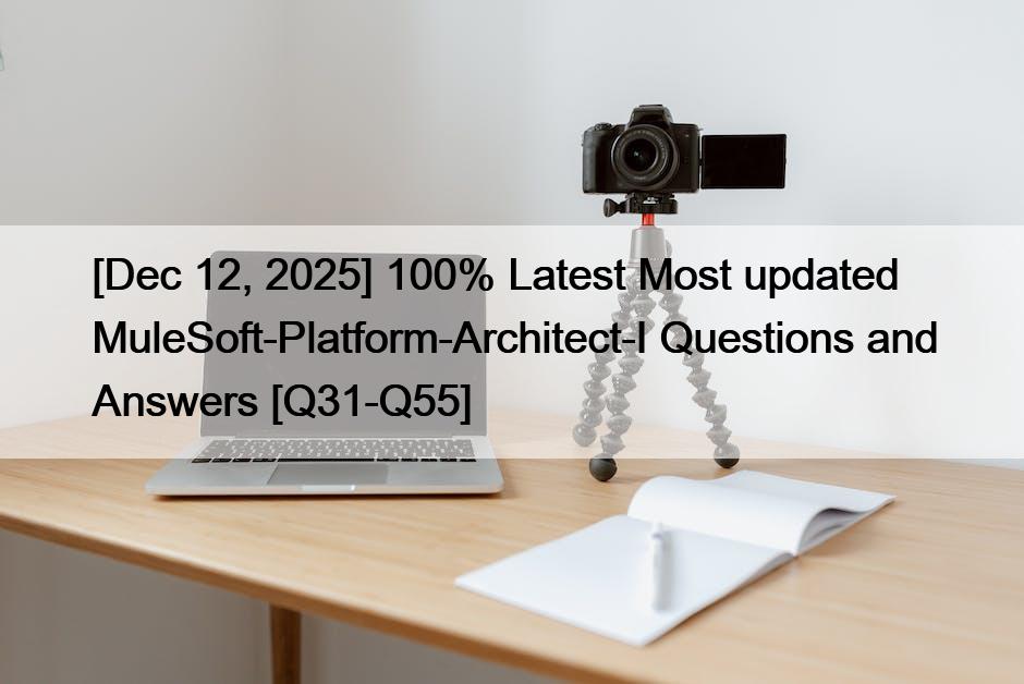 [Dec 12, 2025] 100% Latest Most updated MuleSoft-Platform-Architect-I Questions and Answers [Q31-Q55]