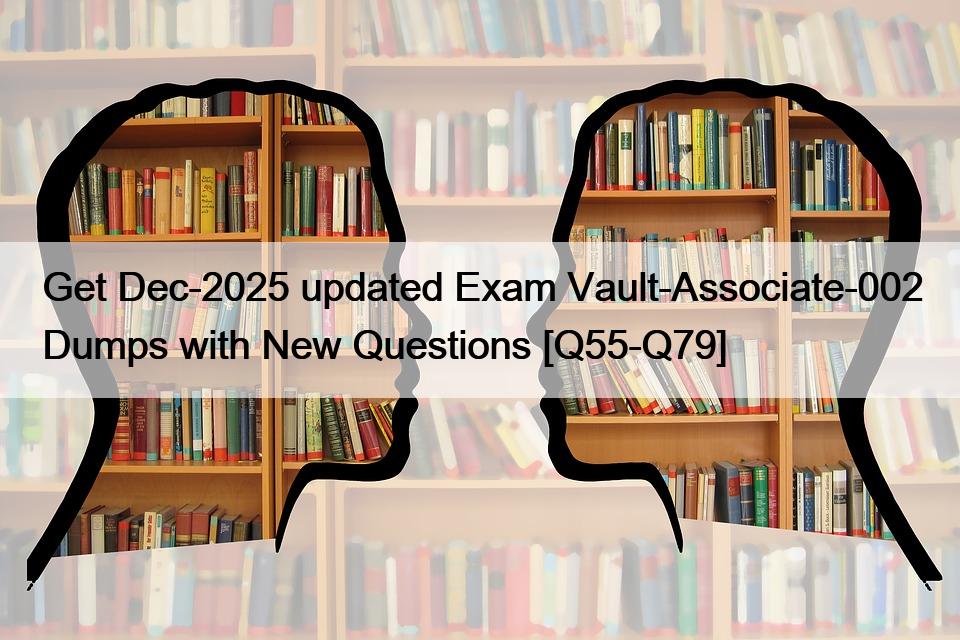 Get Dec-2025 updated Exam Vault-Associate-002 Dumps with New Questions [Q55-Q79]
