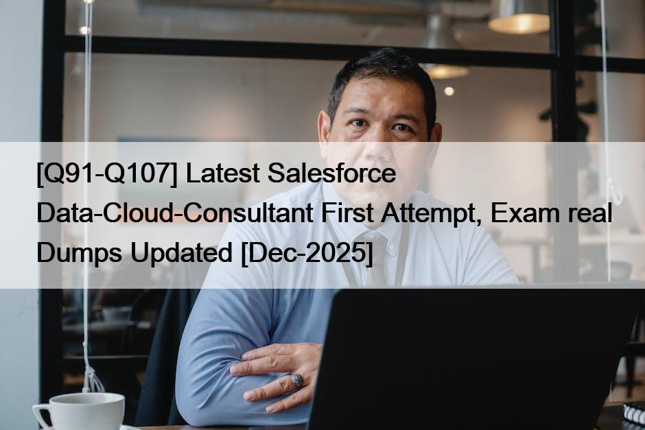 [Q91-Q107] Latest Salesforce Data-Cloud-Consultant First Attempt, Exam real Dumps Updated [Dec-2025]