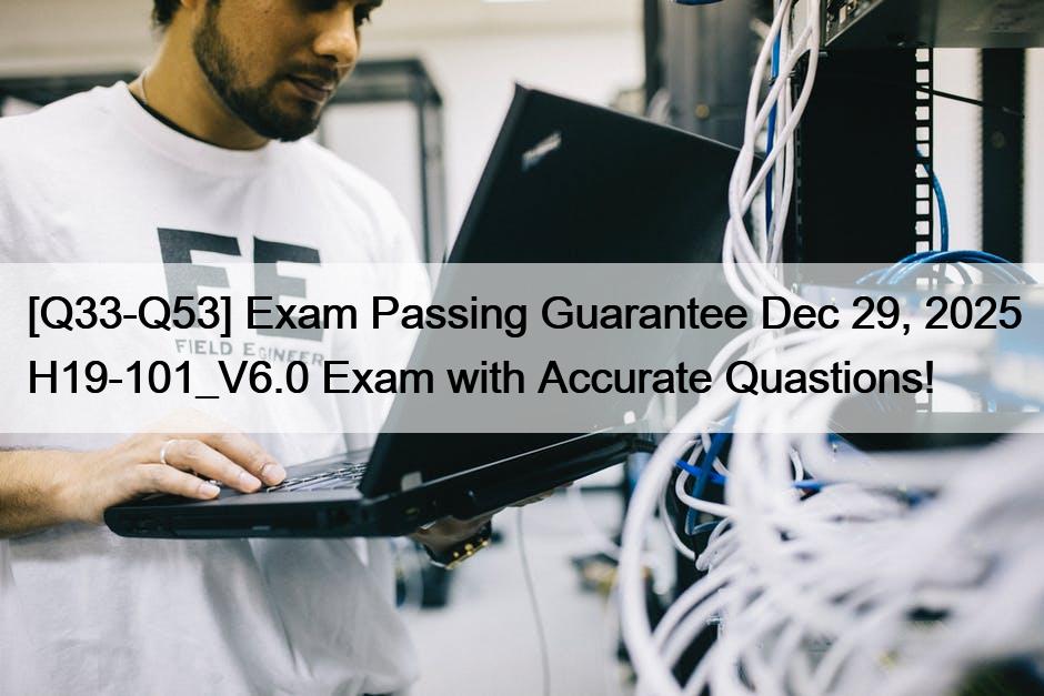 [Q33-Q53] Exam Passing Guarantee Dec 29, 2025 H19-101_V6.0 Exam with Accurate Quastions!