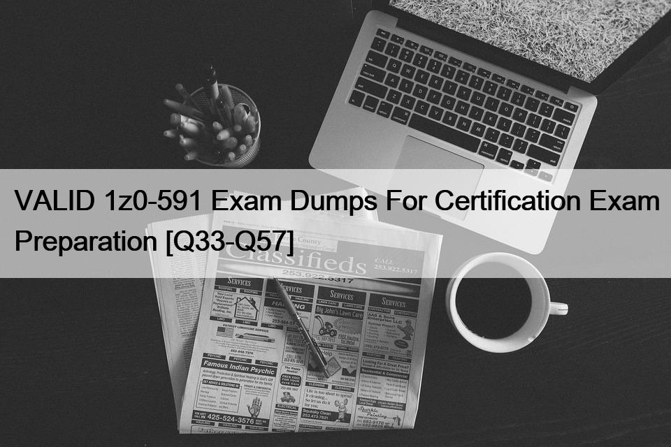 VALID 1z0-591 Exam Dumps For Certification Exam Preparation [Q33-Q57]