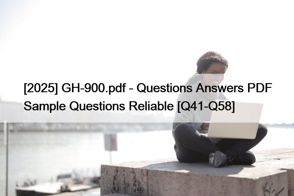 [2025] GH-900.pdf – Questions Answers PDF Sample Questions Reliable [Q41-Q58]