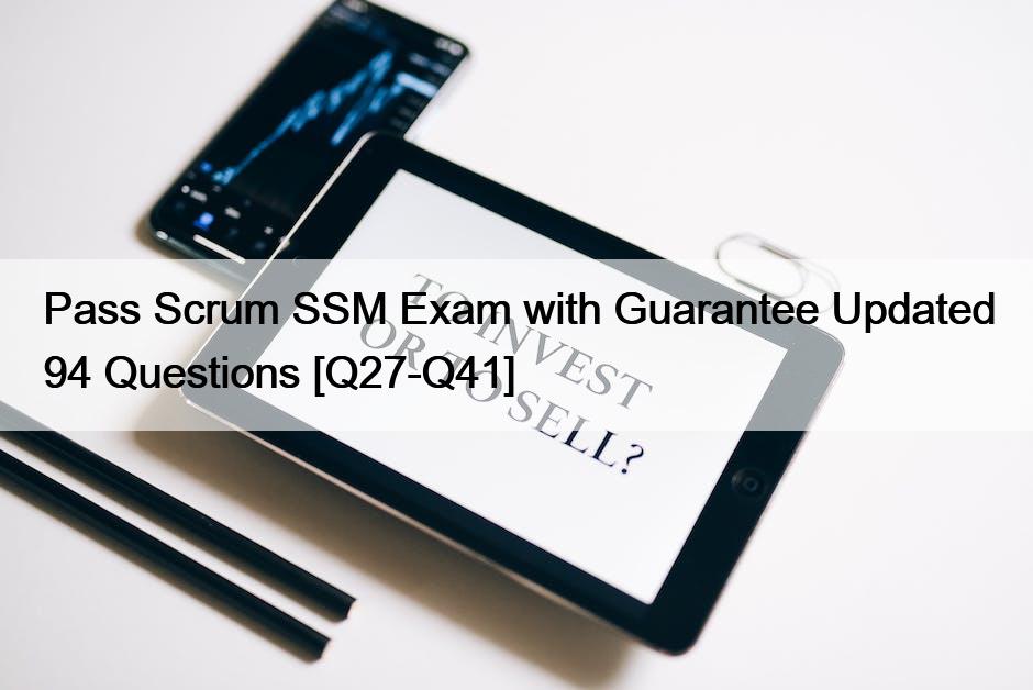 Pass Scrum SSM Exam with Guarantee Updated 94 Questions [Q27-Q41]