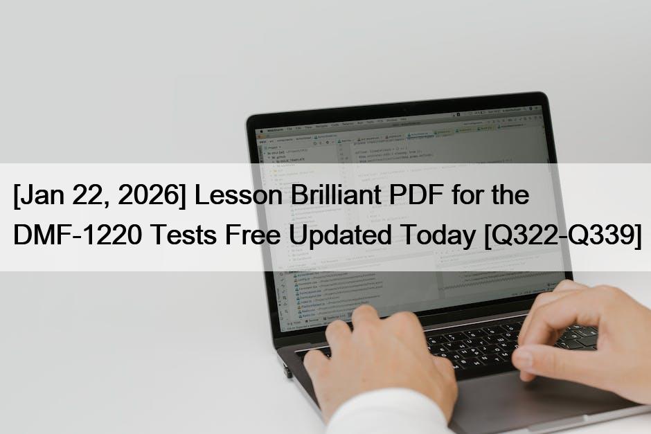 [Jan 22, 2026] Lesson Brilliant PDF for the DMF-1220 Tests Free Updated Today [Q322-Q339]