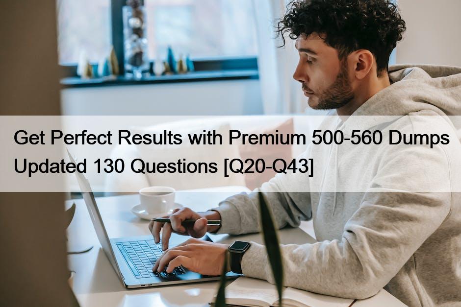 Get Perfect Results with Premium 500-560 Dumps Updated 130 Questions [Q20-Q43]