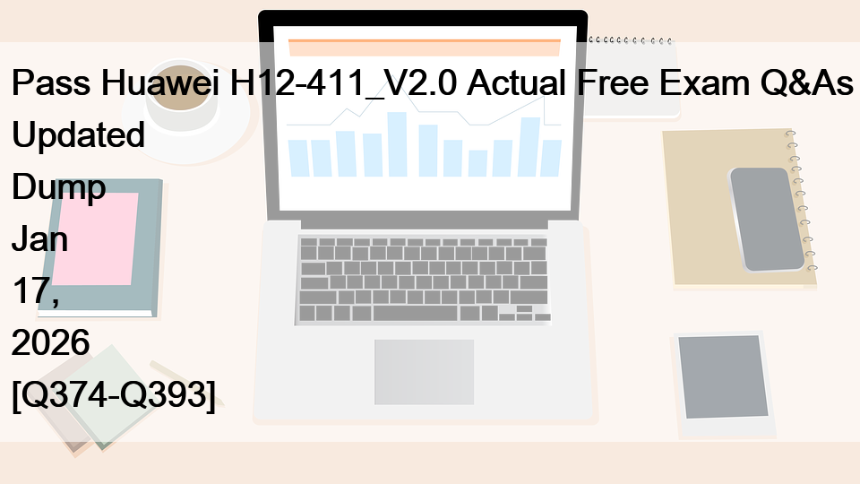 Pass Huawei H12-411_V2.0 Actual Free Exam Q&As Updated Dump Jan 17, 2026 [Q374-Q393]