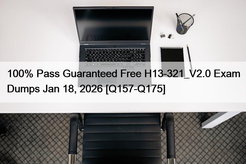 100% Pass Guaranteed Free H13-321_V2.0 Exam Dumps Jan 18, 2026 [Q157-Q175]