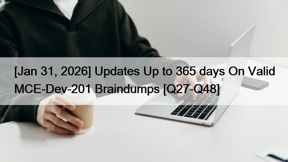 [Jan 31, 2026] Updates Up to 365 days On Valid MCE-Dev-201 Braindumps [Q27-Q48]