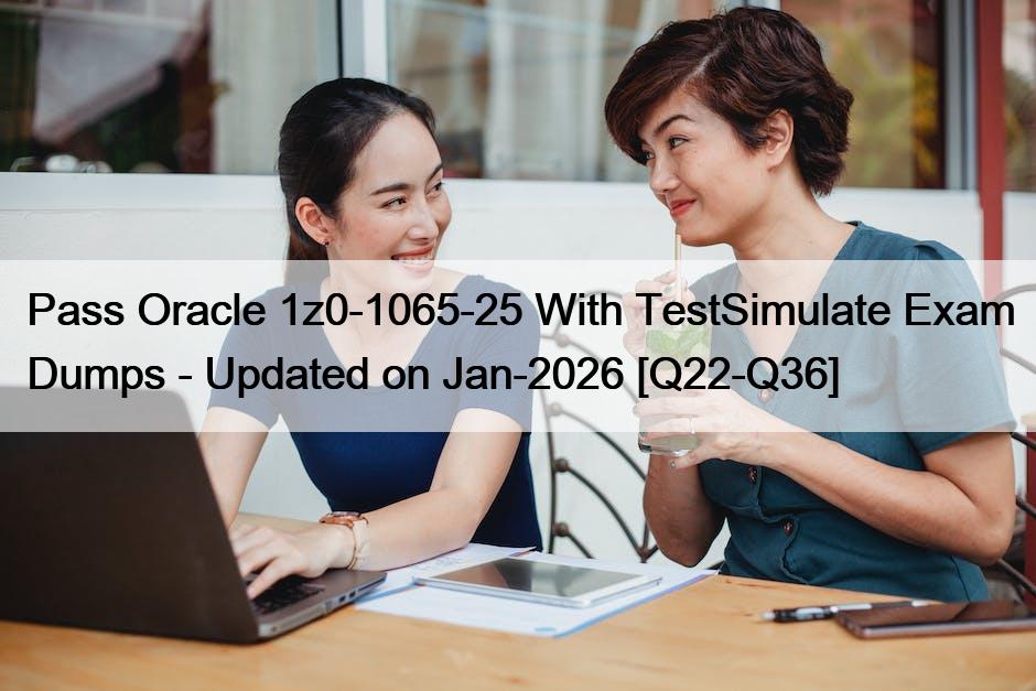 Pass Oracle 1z0-1065-25 With TestSimulate Exam Dumps – Updated on Jan-2026 [Q22-Q36]