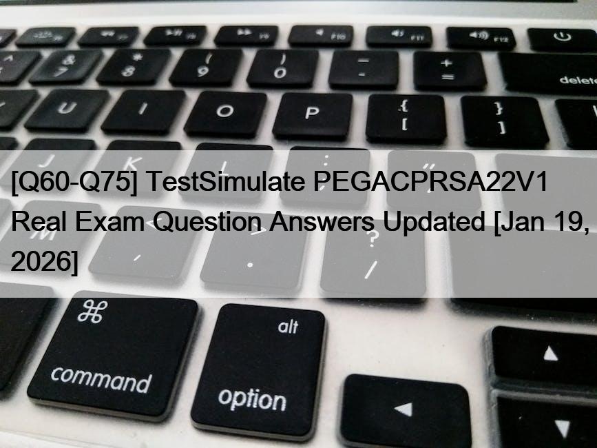 [Q60-Q75] TestSimulate PEGACPRSA22V1 Real Exam Question Answers Updated [Jan 19, 2026]