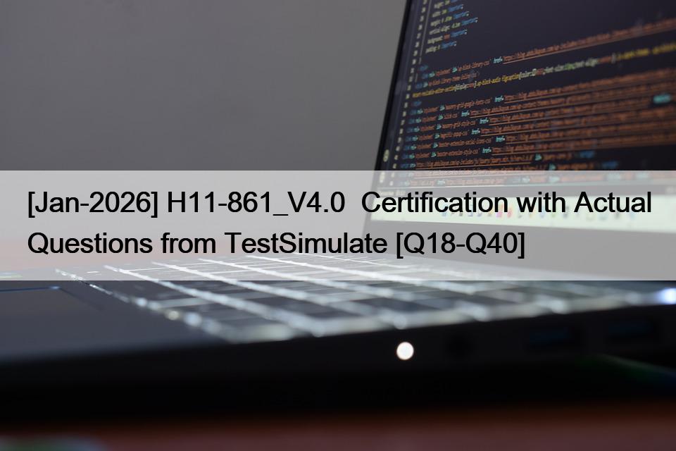 [Jan-2026] H11-861_V4.0  Certification with Actual Questions from TestSimulate [Q18-Q40]