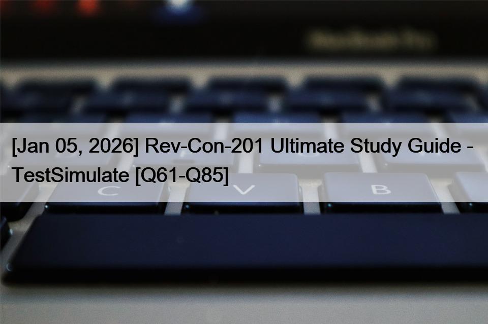 [Jan 05, 2026] Rev-Con-201 Ultimate Study Guide –  TestSimulate [Q61-Q85]