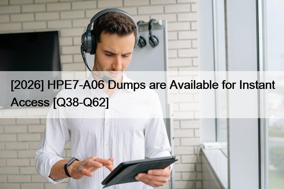 [2026] HPE7-A06 Dumps are Available for Instant Access [Q38-Q62]
