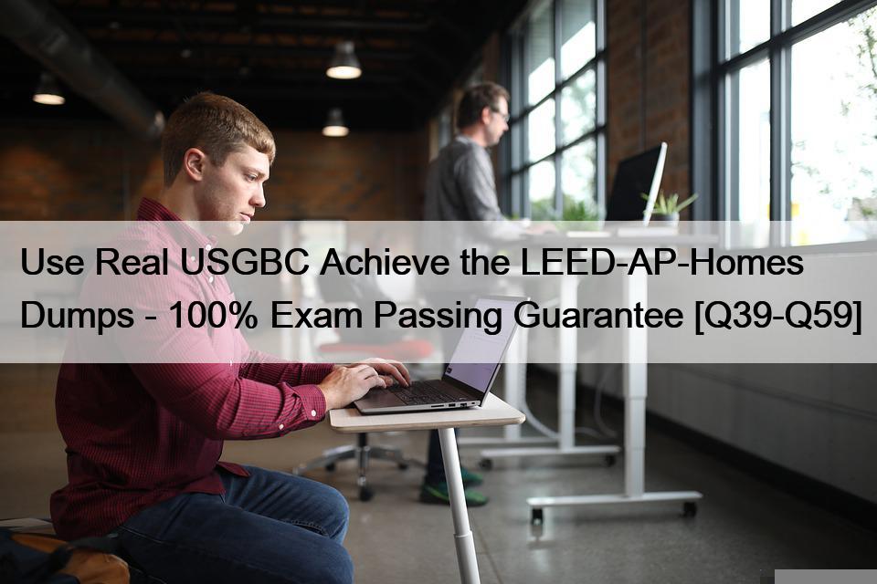 Use Real USGBC Achieve the LEED-AP-Homes Dumps – 100% Exam Passing Guarantee [Q39-Q59]