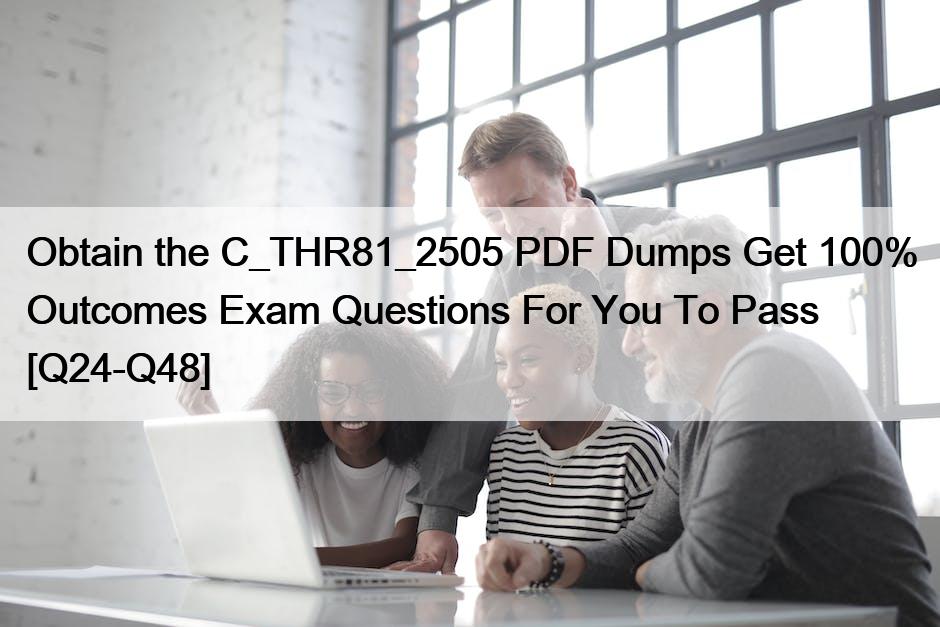 Obtain the C_THR81_2505 PDF Dumps Get 100% Outcomes Exam Questions For You To Pass [Q24-Q48]