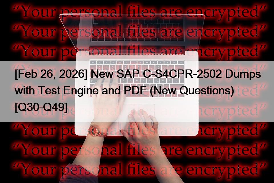 [Feb 26, 2026] New SAP C-S4CPR-2502 Dumps with Test Engine and PDF (New Questions) [Q30-Q49]