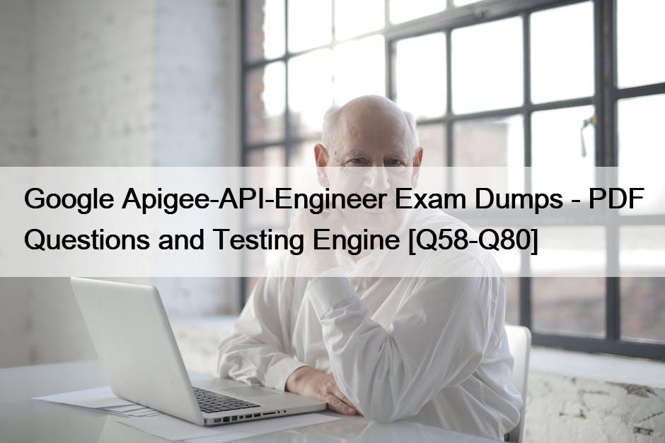 Google Apigee-API-Engineer Exam Dumps – PDF Questions and Testing Engine [Q58-Q80]