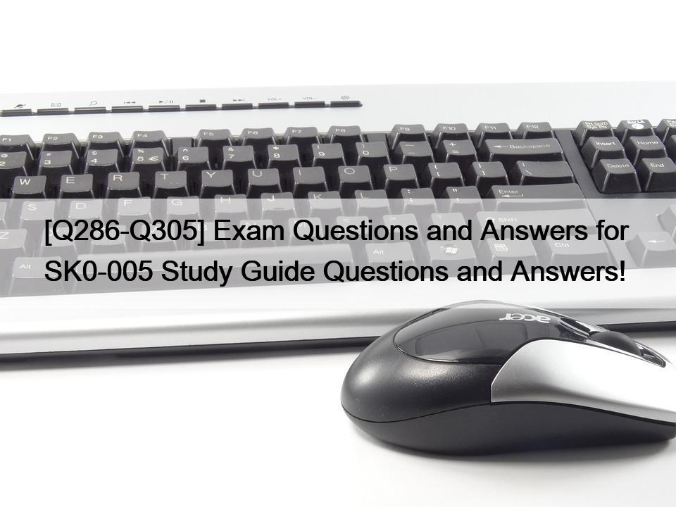 [Q286-Q305] Exam Questions and Answers for  SK0-005 Study Guide Questions and Answers!
