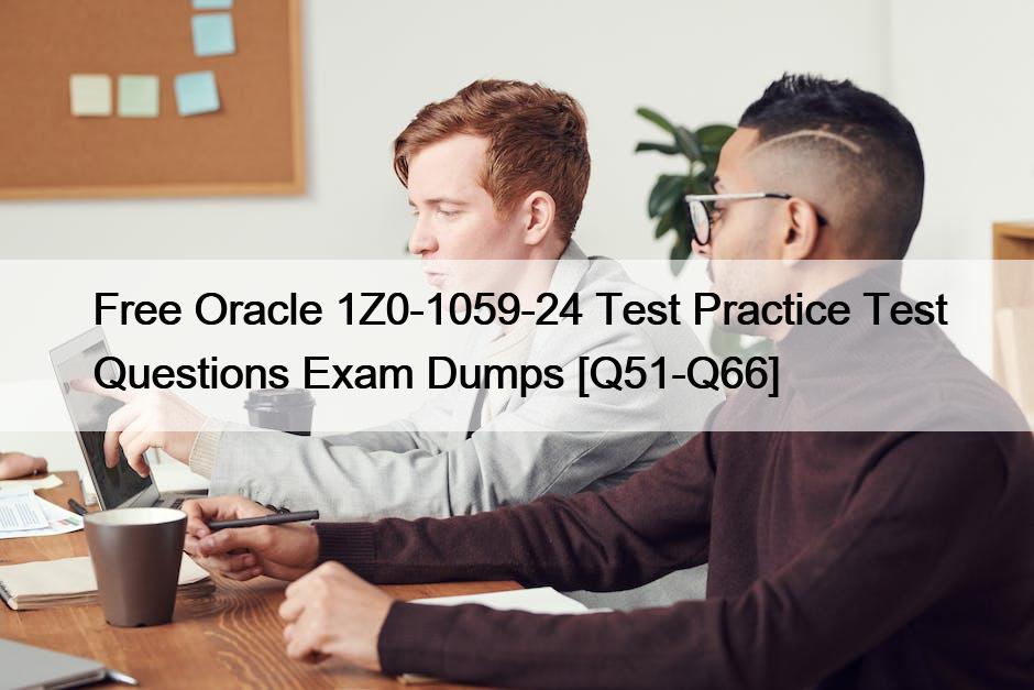 Free Oracle 1Z0-1059-24 Test Practice Test Questions Exam Dumps [Q51-Q66]