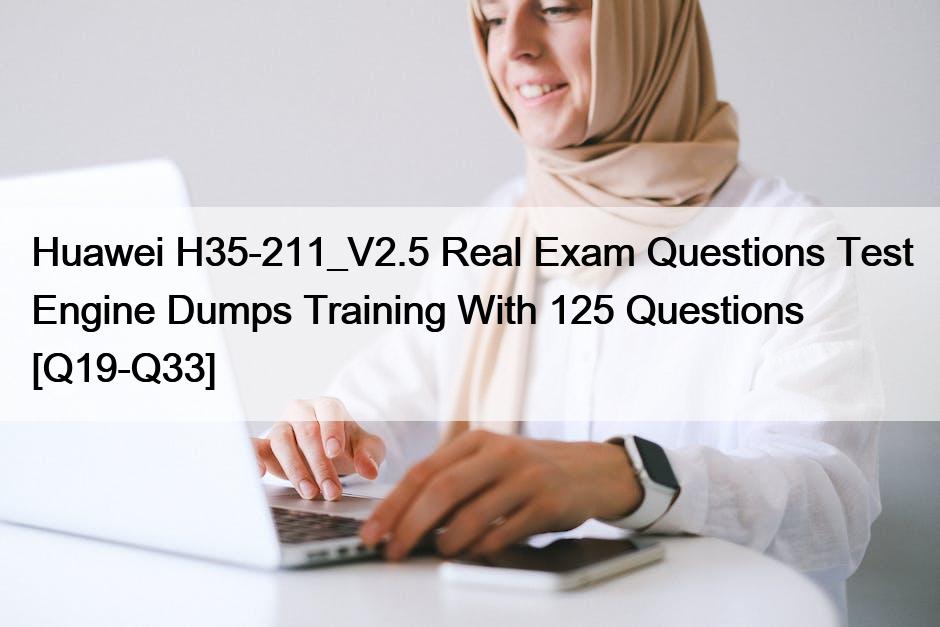 Huawei H35-211_V2.5 Real Exam Questions Test Engine Dumps Training With 125 Questions [Q19-Q33]